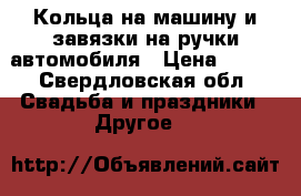Кольца на машину и завязки на ручки автомобиля › Цена ­ 700 - Свердловская обл. Свадьба и праздники » Другое   